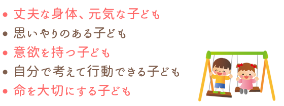 丈夫な身体、元気な子ども。思いやりのある子ども。意欲を持つ子ども。自分で考えて行動できる子ども。命を大切にする子ども